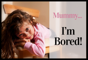 Mummy, I'm bored!